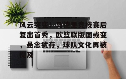 悦盈体育官网 -包含风云突变！马德里竞技赛后复出首秀，欧篮联版图或变，悬念犹存，球队文化再被提及的词条