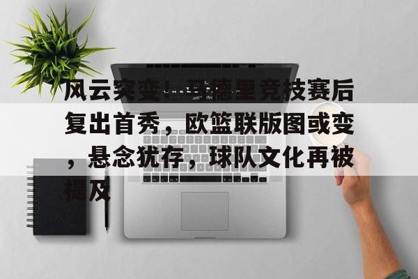 包含风云突变！马德里竞技赛后复出首秀，欧篮联版图或变，悬念犹存，球队文化再被提及的词条